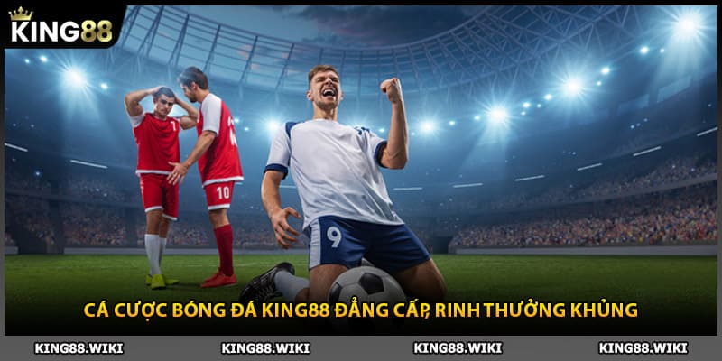 Cá Cược Bóng Đá King88 Đẳng Cấp, Rinh Thưởng Khủng